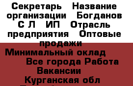 Секретарь › Название организации ­ Богданов С.Л., ИП › Отрасль предприятия ­ Оптовые продажи › Минимальный оклад ­ 14 000 - Все города Работа » Вакансии   . Курганская обл.,Притобольный р-н